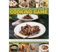 A hunter's step-by-step guide to cooking game: A Practical Step-by-step Guide to Dressing, Preparing and Cooking Game, in the Field and at Home, with ... Delicious Recipes and Over 1000 Photographs