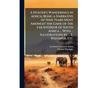 A Hunter's Wanderings in Africa; Being a Narrative of Nine Years Spent Amongst the Game of the far Interior of South Africa ... With ... Illustrations by ... E. Whymper, Etc