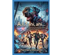 A.I? Ahi, ahi, ahi…: Il romanzo per chiunque abbia sognato, almeno una volta, di mandare in tilt il sistema e fuggire