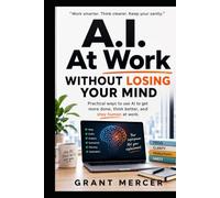 A.I. At Work Without Losing Your Mind: A practical 7-day system for professionals who feel behind, overwhelmed, or pressured to use AI