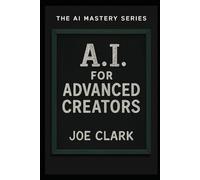 A.I. For Advanced Creators: 3 (A.I. Made Simple)