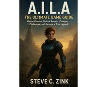 A.I.L.A: The Ultimate Game Guide: Master Combat, Unlock Secrets, Conquer Challenges, and Become a True Legend