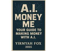 A.I. Money Me: Your Guide to Making Money with AI + 500 Bonus Business Ideas