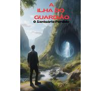 A Ilha do Guardião: O Santuário Perdido - Uma Aventura de Mistério, Terror e Sobrevivência"