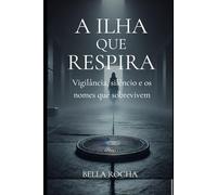A Ilha que Respira: Vigilância, silêncio e os nomes que sobrevivem (Romance)