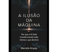 A ILUSÃO DA MÁQUINA: Por que a IA está transformando tudo menos o que deveria