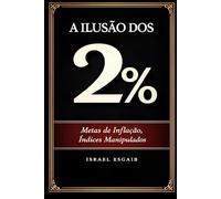 A Ilusão do 2%: Metas de Inflação, Índices Manipulados e a Erosão Silenciosa do Patrimônio