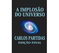 A IMPLOSÃO DO UNIVERSO: O UNIVERSO ESTÁ IMPLODINDO EM UM VÁCUO