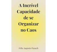A incrível capacidade de se organizar no caos: Um caminho de volta para si mesmo em tempos de ansiedade e exaustão emocional