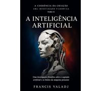 A INTELIGÊNCIA ARTIFICIAL: Uma investigação filosófica sobre a cognição artificial e os limites da máquina pensante (A COERÊNCIA DA CRIAÇÃO)