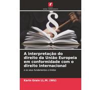 A interpretação do direito da União Europeia em conformidade com o direito internacional: e os seus fundamentos e limites
