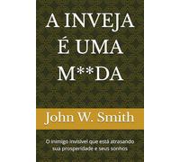 A INVEJA É UMA M**DA: O inimigo invisível que está atrasando sua prosperidade e seus sonhos