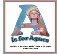 A is for Agnes: The ABCs of the Saints: A Child’s Guide to the Saints by Sanctified Souls