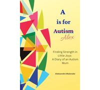 A is for Alex: Finding Strength in Little Joys: A Diary of an Autism Mum
