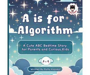 A is for Algorithm: A Cute ABC Bedtime Story for Parents and Curious Kids (ABC Books)