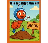 A is for Astro the Ant (Alphabet Adventures - A Letter-by-Letter Journey of Fun, Friendship & Learning!)