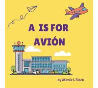 A Is For Avión: A Spanish-English Alphabet for Preschoolers / Un alfabeto bilingüe para pequeños lectores