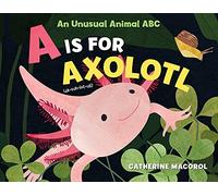 A Is for Axo: An Unusual Animal ABC