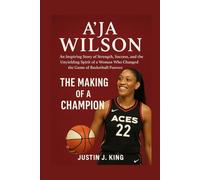 A’ja Wilson: The Making of a Champion: An Inspiring Story of Strength, Success, and the Unyielding Spirit of a Woman Who Changed the Game of Basketball Forever