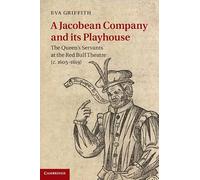 A Jacobean Company and its Playhouse: The Queen's Servants at the Red Bull Theatre (c.1605-1619)
