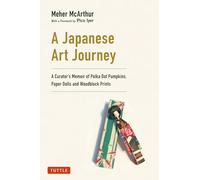 A Japanese Art Journey: A Curator's Memoir of Polka Dot Pumpkins, Paper Dolls and Woodblock Prints