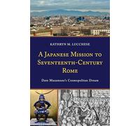 A Japanese Mission to Seventeenth-Century Rome: Date Masamune’s Cosmopolitan Dream (New Studies in Modern Japan)