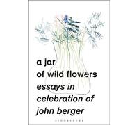 A Jar of Wild Flowers: Essays in Celebration of John Berger