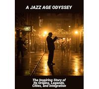 A Jazz Age Odyssey: The Inspiring Story Of Its Origins, Legends, Cities, And Integration
