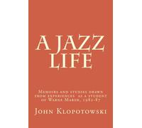 A Jazz Life: Memoirs and studies drawn from experiences as a student of Warne Marsh, 1982-87