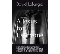 A Jesus for Everyone: EXPLORING THE WISDOM TRADITION SPIRITUAL PEOPLE MISS IN THE NEW TESTAMENT