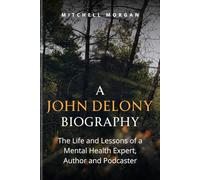 A JOHN-DELONY BIOGRAPHY: The Life and Lessons of a Mental Health Expert, Author and Podcaster (Mitchell Biography Series)