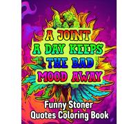 A Joint A Day Keeps The Bad Mood Away: Mood-Lifting Moments, Funny Stoner Quotes Coloring Book With 40+ Psychedelic Stoner Quotes To Keep Bad Vibes At Bay