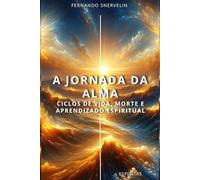 A JORNADA DA ALMA: CICLOS DE VIDA, MORTE E APRENDIZADO ESPIRITUAL: 1 (ESPÍRITA: CAMINHOS DA ALMA)