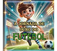 A JORNADA DE OURO DO FUTEBOL - Uma história inspiradora de futebol sobre coragem, trabalho em equipe, autoconfiança e resistência mental para jovens fãs de esportes.