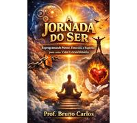 A Jornada do Ser: Reprogramando Mente, Emoções e Espírito para uma Vida Extraordinária