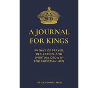 A Journal for Kings: 90 Days of Prayer, Reflection, and Spiritual Growth for Christian Men