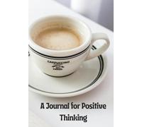 A Journal for Positive Thinking: Focus on What Matters, Stay Positive, and Create the Life You Desire