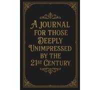 A Journal For Those Deeply Unimpressed By The 21st Century: A 150 page Lined Notebook For Venting Modern Frustrations