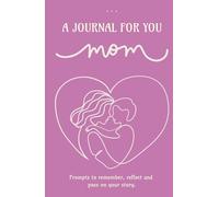 A journal for you, Mom: Prompts to remember, reflect and pass your story: The guided memory keepsake: Preserve her legacy through stories, laughter & love