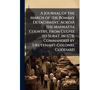 A Journal of the March of the Bombay Detachment, Across the Mahratta Country, From Culpee to Surat, in 1778; Commanded by Lieutenant-Colonel Goddard