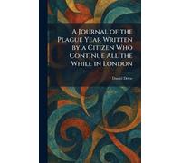 A Journal of the Plague Year Written by a Citizen Who Continue All the While in London