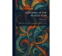 A Journal of the Plague Year: Written by a Citizen Who Continued All the While in London