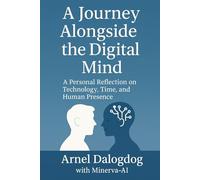 A Journey Alongside the Digital Mind: A Personal Reflection on Technology, Time, and Human Presence (The Digital and AI Series)