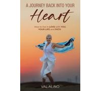 A Journey Back Into Your Heart: How to live in LOVE with YOU, YOUR LIFE and PATH: How to fall in love with you, your life and path