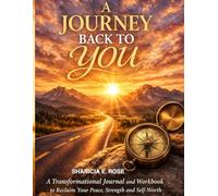 A JOURNEY BACK TO YOU: A Transformational Journal and Workbook to Reclaim Your Peace, Strength and Self-Worth