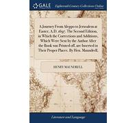 A Journey From Aleppo to Jerusalem at Easter, A.D. 1697. The Second Edition, in Which the Corrections and Additions, Which Were Sent by the Author ... in Their Proper Places. By Hen. Maundrell,