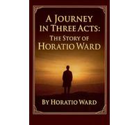 A Journey in Three Acts: The Story of Horatio Ward