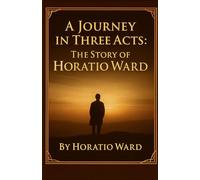 A Journey in Three Acts: The Story of Horatio Ward