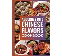 A Journey into Chinese Flavors Cookbook: 100 Treasured Dishes from China and Its Global Culinary Family