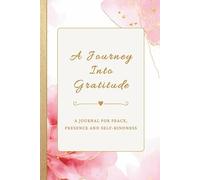 A Journey Into Gratitude: A Journal For Peace Presence and Self-Kindness, Simple prompts to Help With Your Daily Practice On Your Personal Journey ... Upon Your Blessings, Perfect Gift for Women